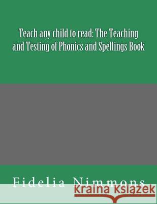 Teach any child to read: The Teaching and Testing of Phonics and Spellings Book: Includes dictations Nimmons, Fidelia 9781482580150