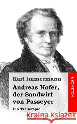 Andreas Hofer, der Sandwirt von Passeyer: Ein Trauerspiel Immermann, Karl 9781482580723 Createspace