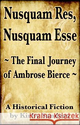 Nusquam Res, Nusquam Esse; The Final Journey of Ambrose Bierce MR Kirby David Sander 9781482581744 Createspace