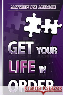 Get Your Life in ORDER: Pull Your life Together Arikanki, Matthew Oye 9781482582499 Createspace
