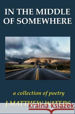 In the Middle of Somewhere J. Matthew Waters 9781482582895 Createspace Independent Publishing Platform