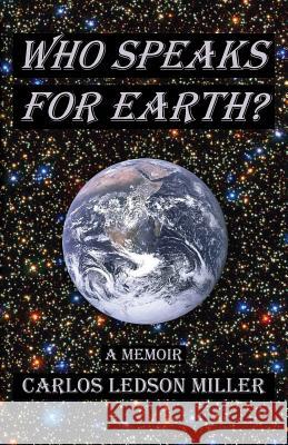 Who Speaks for Earth?: A Memoir Carlos Ledson Miller 9781482583854