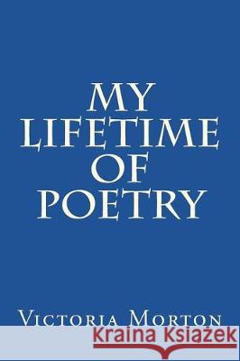 My Lifetime of Poetry Victoria Morton 9781482586992 Createspace Independent Publishing Platform