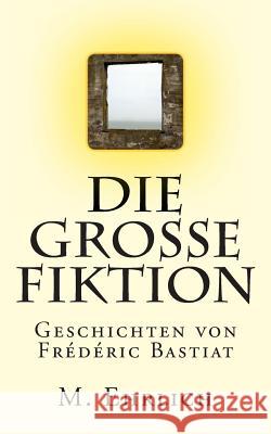 Die grosse Fiktion: Geschichten von Frederic Bastiat Ehrlich, M. 9781482587906 Createspace