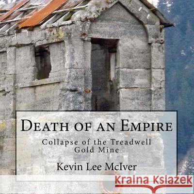 Death of an Empire: Collapse of the Treadwell Gold Mine Kevin Lee McIver 9781482588309 Createspace