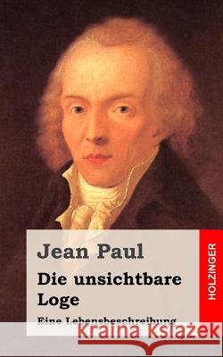 Die unsichtbare Loge: Eine Lebensbeschreibung Paul, Jean 9781482589108 Createspace