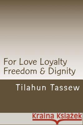 For Love Loyalty Freedom & Dignity MR Tilahun Tassew 9781482589726 Createspace