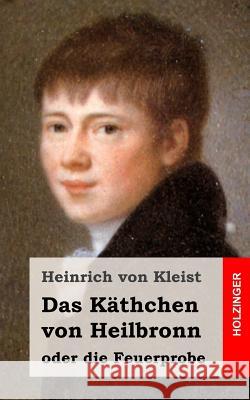 Das Käthchen von Heilbronn oder die Feuerprobe: Ein großes historisches Ritterschauspiel Von Kleist, Heinrich 9781482590111 Createspace