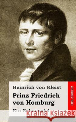 Prinz Friedrich von Homburg: Ein Schauspiel Von Kleist, Heinrich 9781482590159 Createspace