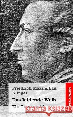 Das leidende Weib: Ein Trauerspiel Klinger, Friedrich Maximilian 9781482590227 Createspace