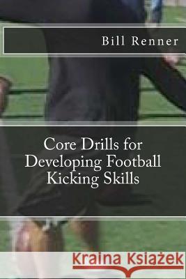 Core Drills for Developing Football Kicking Skills Bill Renner 9781482590616