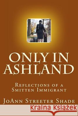 Only in Ashland: Reflections of a Smitten Immigrant Joann Streete 9781482591231 Createspace Independent Publishing Platform