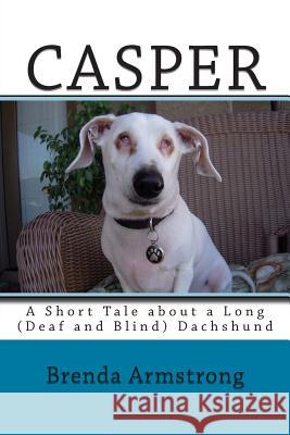 Casper: A Short Tale about a Long (Deaf and Blind) Dachshund Mrs Brenda S. Armstrong 9781482591828 Createspace