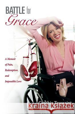 Battle for Grace: A Memoir of Pain, Redemption and Impossible Love Cynthia Toussaint Linden Gross John Garrett 9781482592047