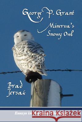 George P. Grant - Minerva's Snowy Owl: Essays in Political Theology Dr Brad Jersak 9781482592634
