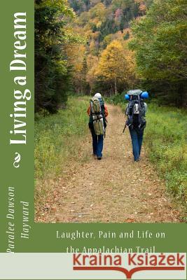 Living a Dream: Laughter, Pain and Life on the Appalachian Trail Paralee Dawson-Hayward 9781482592764 Createspace