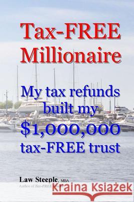 Tax-FREE Millionaire: My tax refunds built a $1,000,000 tax-FREE trust Steeple Mba, Law 9781482593280