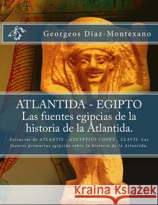 ATLANTIDA - EGIPTO . Las fuentes egipcias de la historia de la Atlantida.: Extractos de ATLANTIS - AEGYPTIUS CODEX . CLAVIS. Las fuentes primarias egi Perz, Monik 9781482594393 Createspace