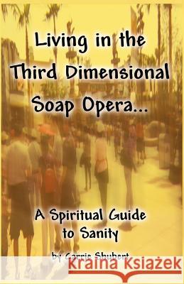 Living in the Third Dimensional Soap Opera...: A Spiritual Guide to Sanity Carrie Shubert 9781482594416