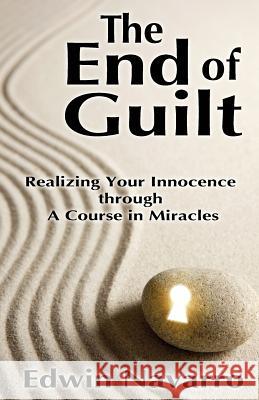The End of Guilt: Realizing Your Innocence through A Course in Miracles Navarro, Edwin 9781482594652