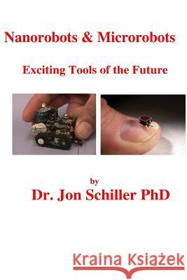 Nanorobots & Microrobots Exciting Tools of Future Dr Jon Schille 9781482595789 Createspace