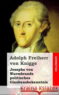 Josephs von Wurmbrands politisches Glaubensbekenntnis Freiherr Von Knigge, Adolph 9781482598711