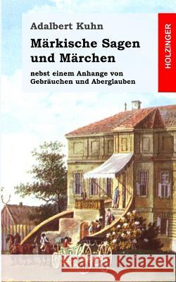 Märkische Sagen und Märchen: nebst einem Anhange von Gebräuchen und Aberglauben Kuhn, Adalbert 9781482599220