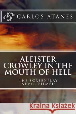 Aleister Crowley in the Mouth of Hell: The screenplay never filmed Atanes, Carlos 9781482599558 Createspace