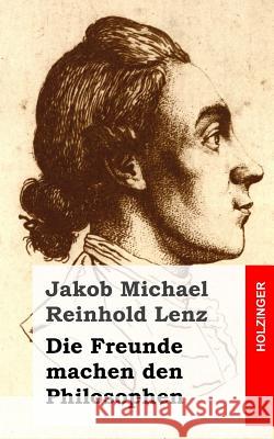 Die Freunde machen den Philosophen: Eine Komödie Lenz, Jakob Michael Reinhold 9781482600063