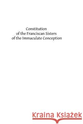 Constitution of the Franciscan Sisters of the Immaculate Conception: Third Order Regular of Saint Francis of Assisi Catholic Church 9781482601251 Createspace