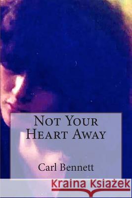 Not Your Heart Away Carl Bennett 9781482602951 Createspace