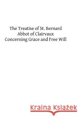 The Treatise of St. Bernard: Concerning Grace and Free Will St Bernard 9781482604771 Createspace