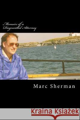 Memoirs of a Disgruntled Attorney Marc C. Sherman 9781482604948