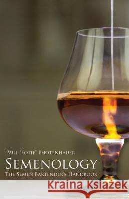 Semenology - The Semen Bartender's Handbook Paul Fotie Photenhauer Lance Jackson Rickard Gagner 9781482605228 Createspace