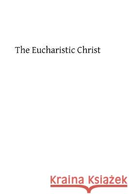 The Eucharistic Christ: Reflections and Considerations on the Blessed Sacrament Rev a. Tesnier Brother Hermenegil 9781482606874 Createspace