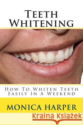 Teeth Whitening: How To Whiten Teeth Easily Harper, Monica 9781482608502 Createspace