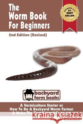 The Worm Book For Beginners: 2nd Edition (Revised): A Vermiculture Starter or How To Be A Backyard Worm Farmer And Make The Best Natural Compost Fr Randall, Frank 9781482609202 Createspace