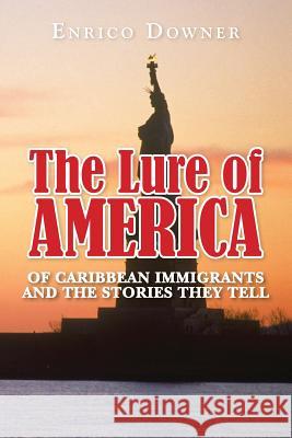 The Lure of America: Of Caribbean Immigrants and the Stories they tell. Downer, Enrico 9781482610239 Createspace