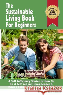 The Sustainable Living Book For Beginners: A Self Sufficiency Starter or How To Be A Self Reliant Homesteader & Have a Simple Life, Living Off Grid Randall, Frank 9781482610468 Createspace
