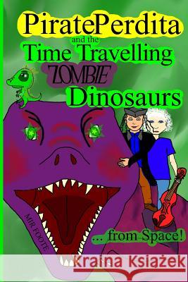 Pirate Perdita and the Time Travelling Zombie Dinosaurs...from Space! Mir Foote 9781482610482