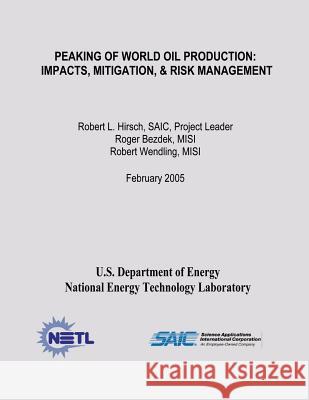 Peaking of World Oil Production: Impacts, Mitigation, & Risk Management U. S. Department of Energy National Energy Technology Laboratory Science Applications Intern Corporation 9781482614312 Createspace