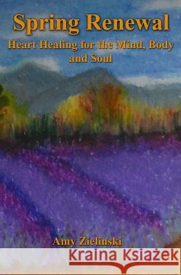 Spring Renewal: Heart Healing for the Mind, Body and Soul Amy Zielinski 9781482618174 Createspace