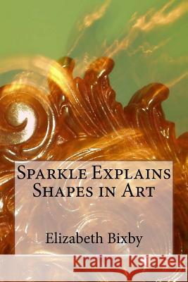 Sparkle Explains Shapes in Art Elizabeth a. Bixby 9781482618921 Createspace Independent Publishing Platform