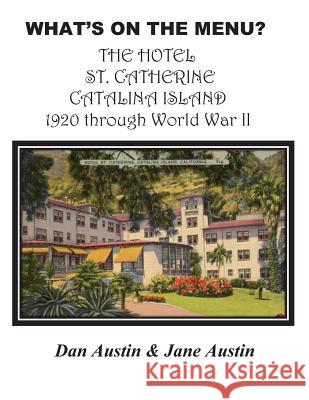 WHAT'S ON THE MENU? THE HOTEL ST. CATHERINE CATALINA ISLAND 1920 through World War II Austin, Dan 9781482621778 Createspace