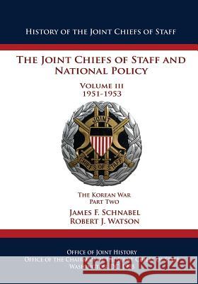The Joint Chiefs of Staff and National Policy: Volume III 1951-1953 The Korean War Part Two Watson, Robert J. 9781482623253 Createspace