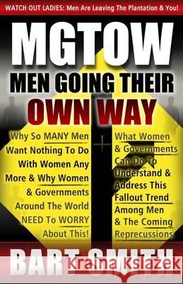 Mgtow: Men Going Their Own Way: Why So Many Men Want Nothing To Do With Women Any More & Why Women, Companies & Governments A Bart Smith 9781482623833