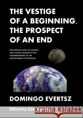 The Vestige of a Beginning, The Prospect of an End: An enquiry into the nature and causes leading to the dismemberment of the urkontinent of Pangea Evertsz, Carl J. G. 9781482624700