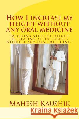 How I increase my height without any oral medicine. Kaushik, Mahesh Chander 9781482625288 Createspace