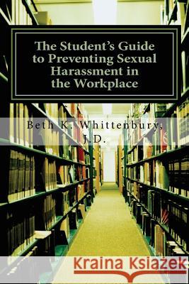 The Student's Guide to Preventing Sexual Harassment in the Workplace Beth K. Whittenbury 9781482628586 Createspace