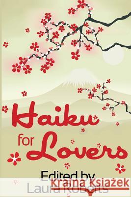 Haiku for Lovers: An Anthology of Love and Lust Laura Roberts Laura Roberts 9781482628883 Createspace